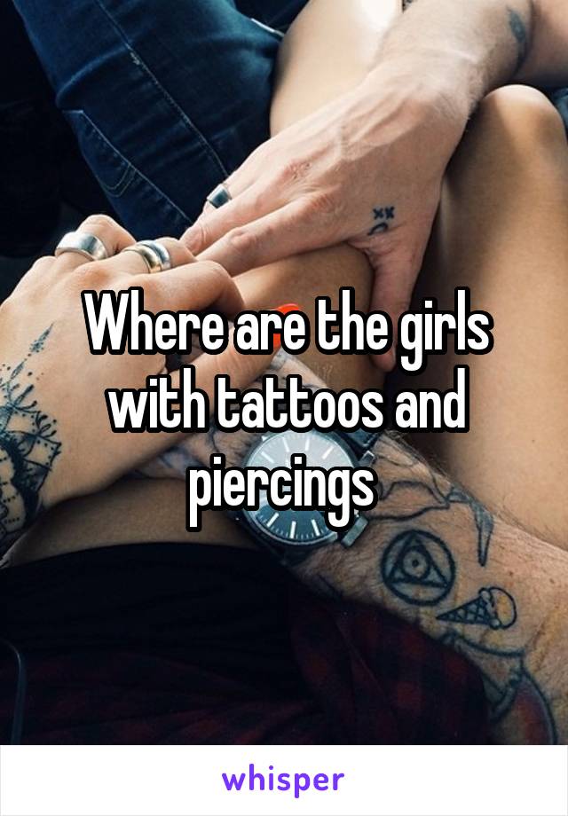 Where are the girls with tattoos and piercings 