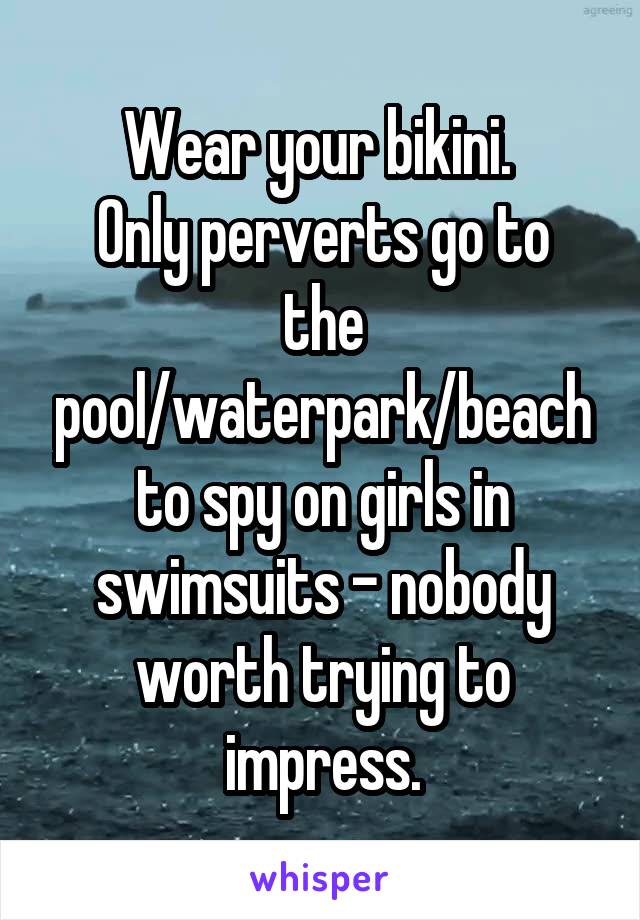 Wear your bikini. 
Only perverts go to the pool/waterpark/beach to spy on girls in swimsuits - nobody worth trying to impress.