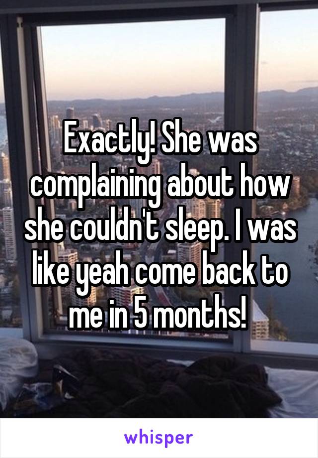 Exactly! She was complaining about how she couldn't sleep. I was like yeah come back to me in 5 months! 
