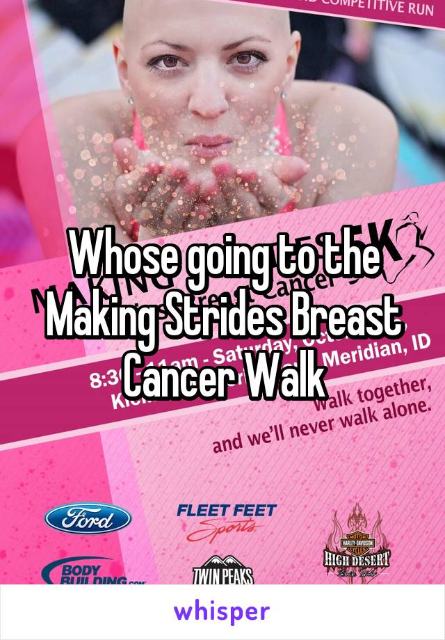 Whose going to the Making Strides Breast Cancer Walk
