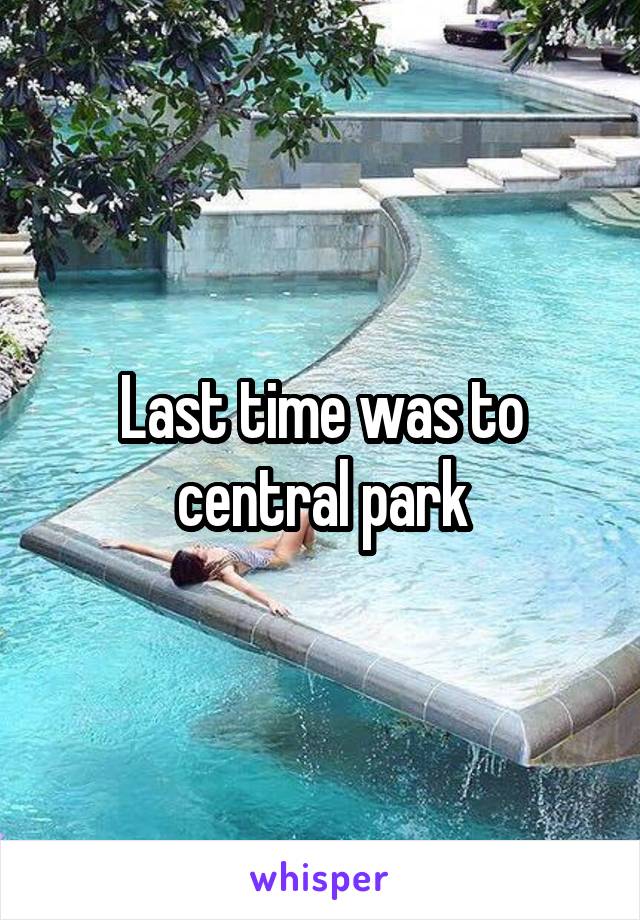 Last time was to central park