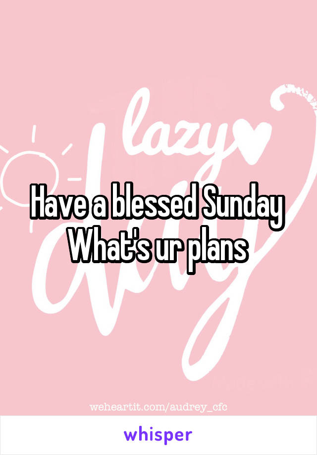 Have a blessed Sunday 
What's ur plans 