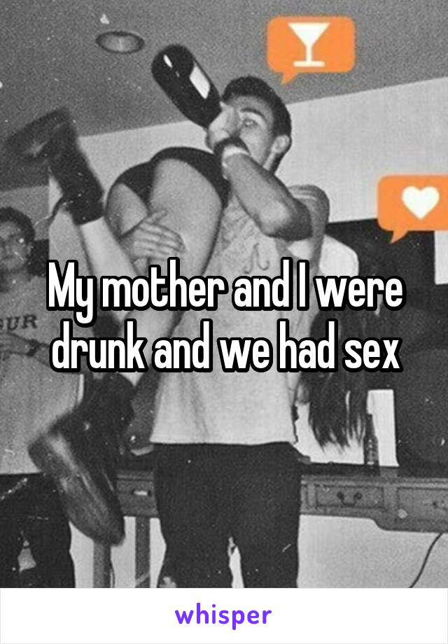 My mother and I were drunk and we had sex