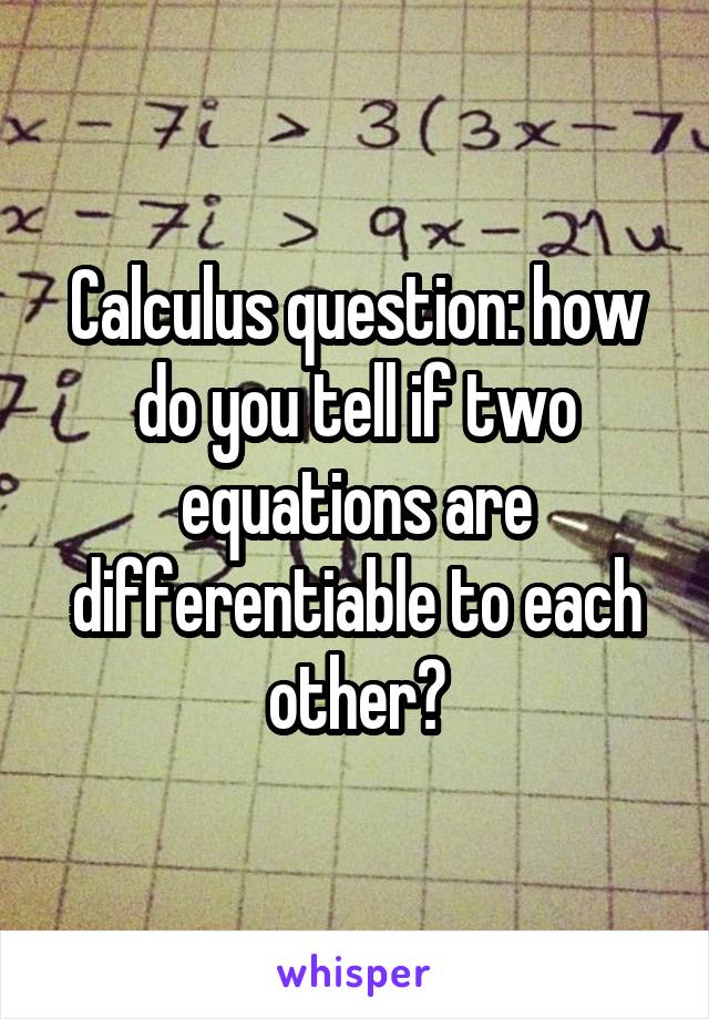 Calculus question: how do you tell if two equations are differentiable to each other?