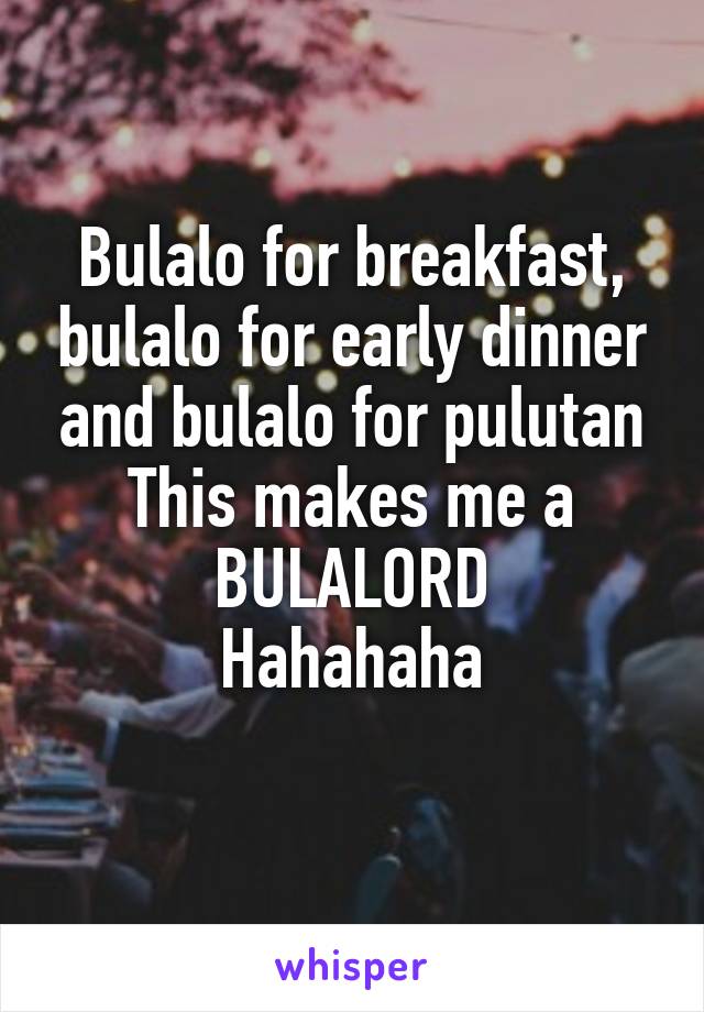 Bulalo for breakfast, bulalo for early dinner and bulalo for pulutan
This makes me a BULALORD
Hahahaha
