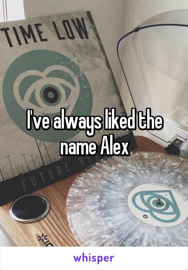 I've always liked the name Alex