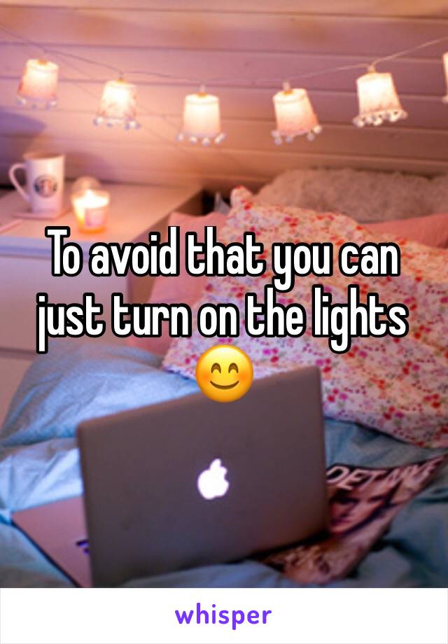 To avoid that you can just turn on the lights 😊 