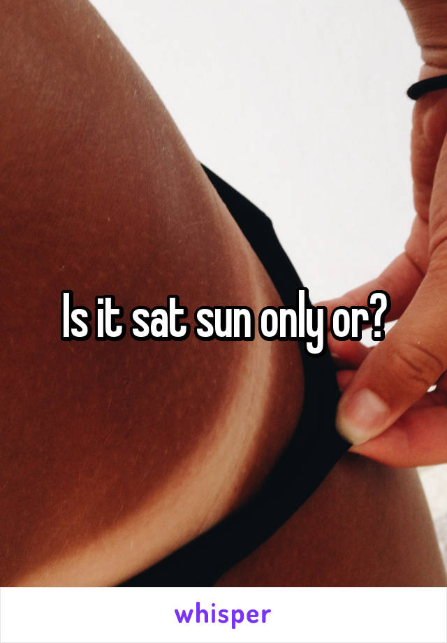 Is it sat sun only or?