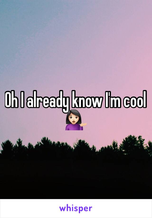 Oh I already know I'm cool 💁🏻
