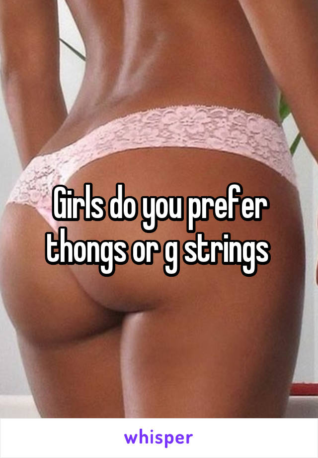 Girls do you prefer thongs or g strings 