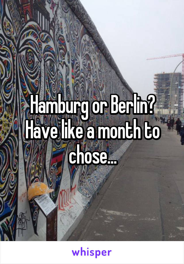 Hamburg or Berlin?
Have like a month to chose...