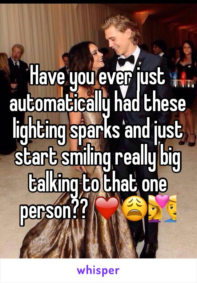 Have you ever just automatically had these lighting sparks and just start smiling really big  talking to that one person?? ❤️😩💑