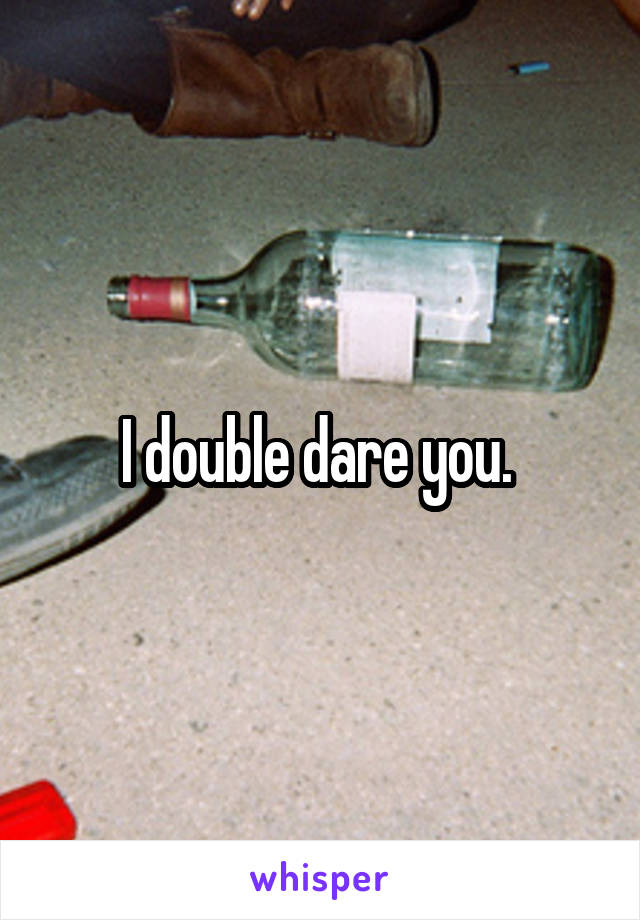 I double dare you. 