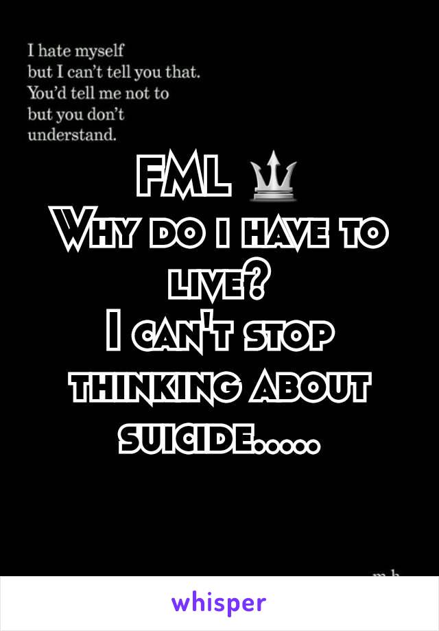 FML 🔱
Why do i have to live?
I can't stop thinking about suicide.....
