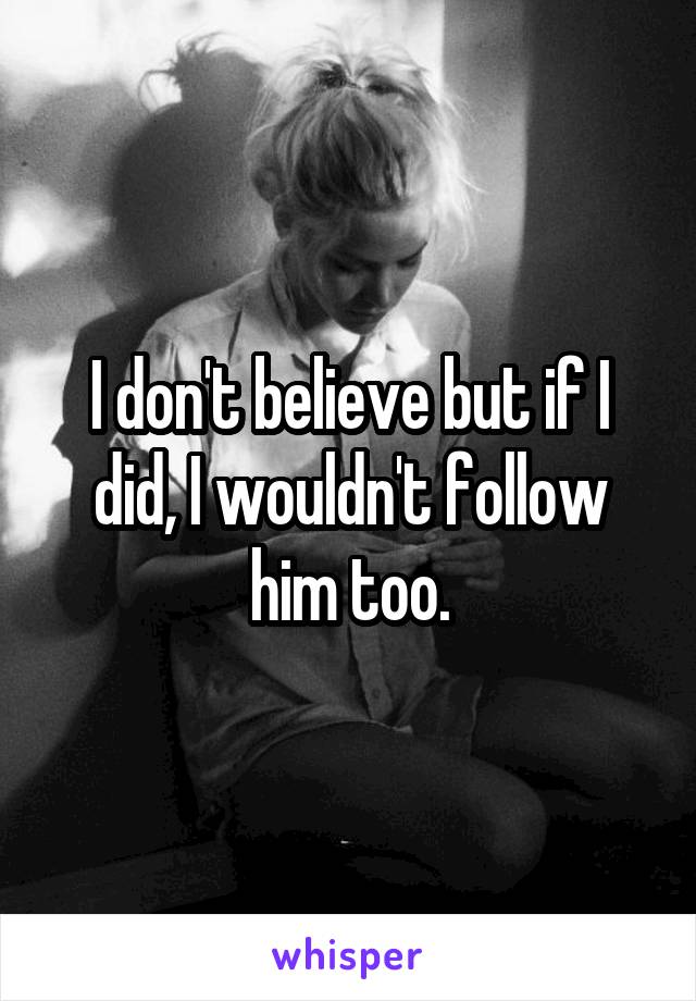 I don't believe but if I did, I wouldn't follow him too.