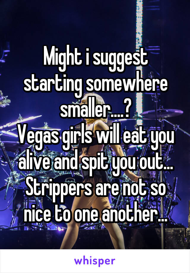 Might i suggest starting somewhere smaller....?
Vegas girls will eat you alive and spit you out...
Strippers are not so nice to one another...