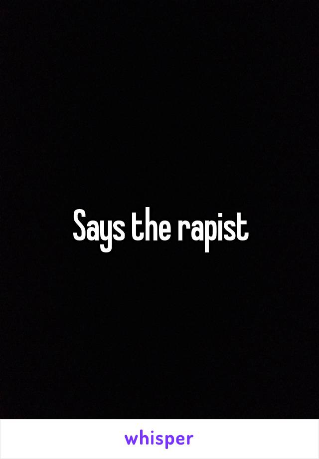 Says the rapist