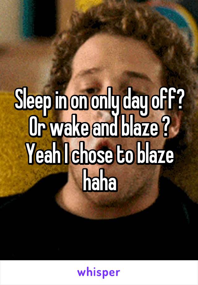 Sleep in on only day off? Or wake and blaze ? Yeah I chose to blaze haha