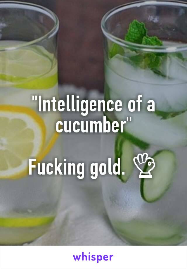 "Intelligence of a cucumber"

Fucking gold. 👌