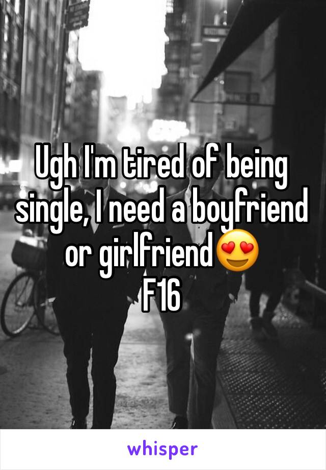 Ugh I'm tired of being single, I need a boyfriend or girlfriend😍
F16