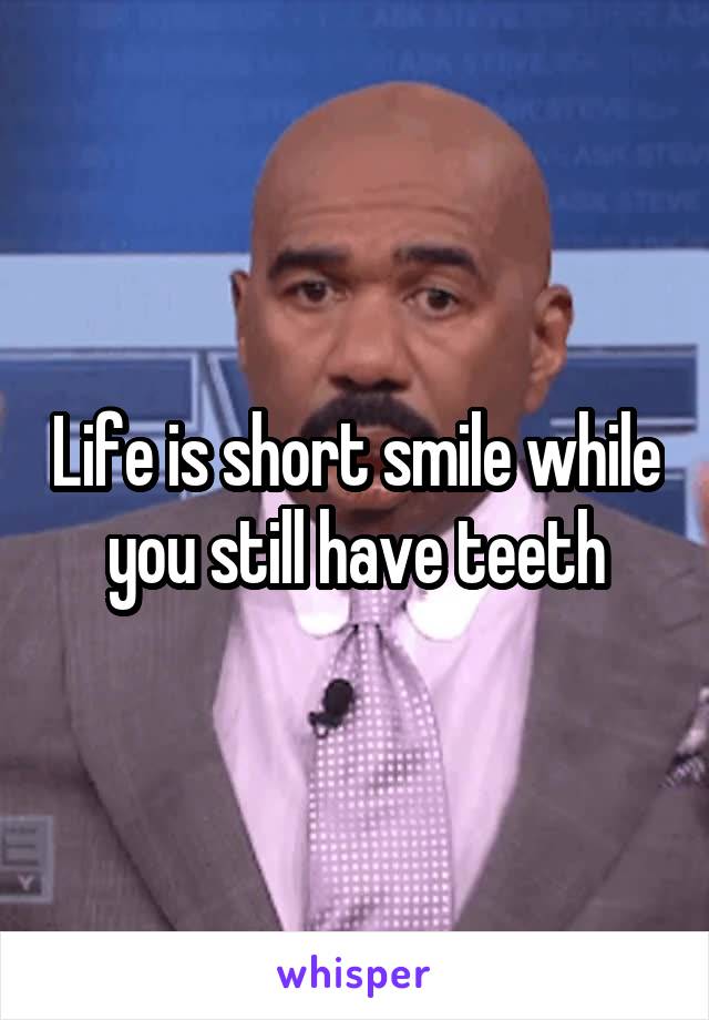 Life is short smile while you still have teeth
