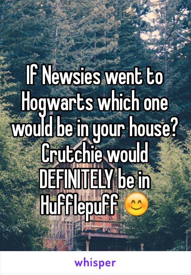 If Newsies went to Hogwarts which one would be in your house? Crutchie would DEFINITELY be in Hufflepuff 😊 
