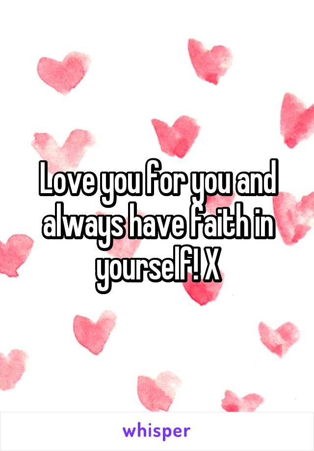 Love you for you and always have faith in yourself! X