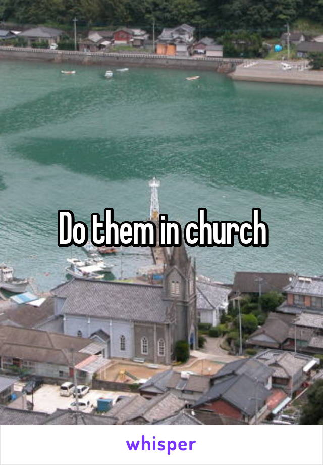 Do them in church
