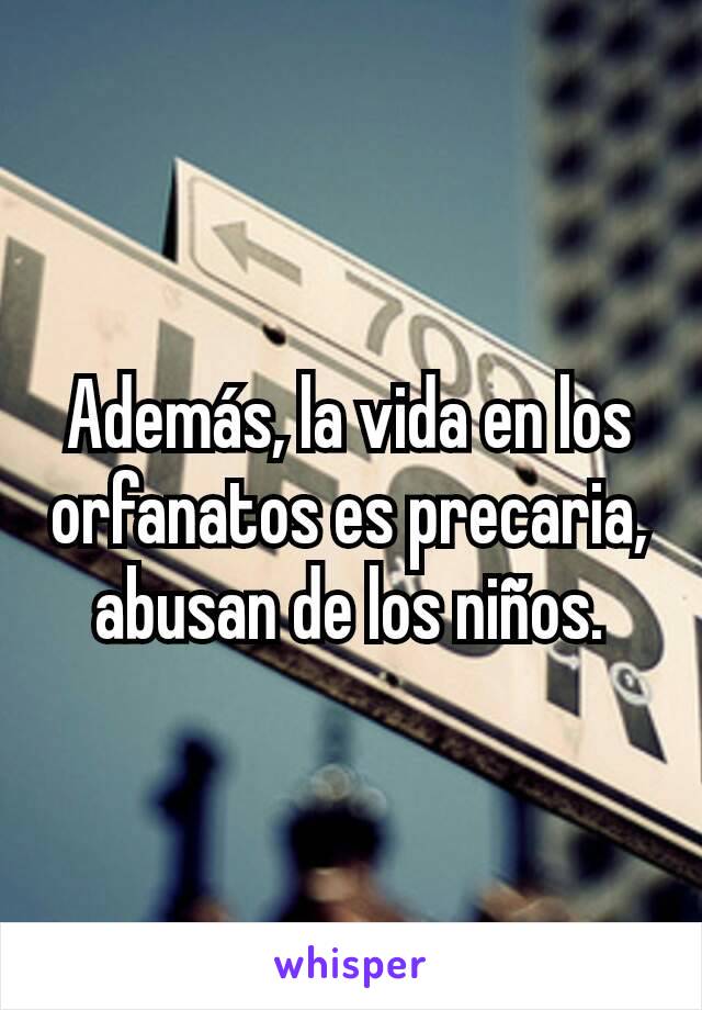 Además, la vida en los orfanatos es precaria, abusan de los niños.