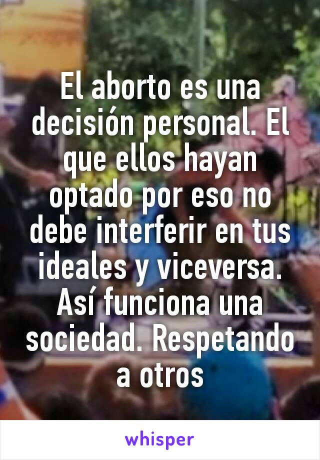El aborto es una decisión personal. El que ellos hayan optado por eso no debe interferir en tus ideales y viceversa. Así funciona una sociedad. Respetando a otros