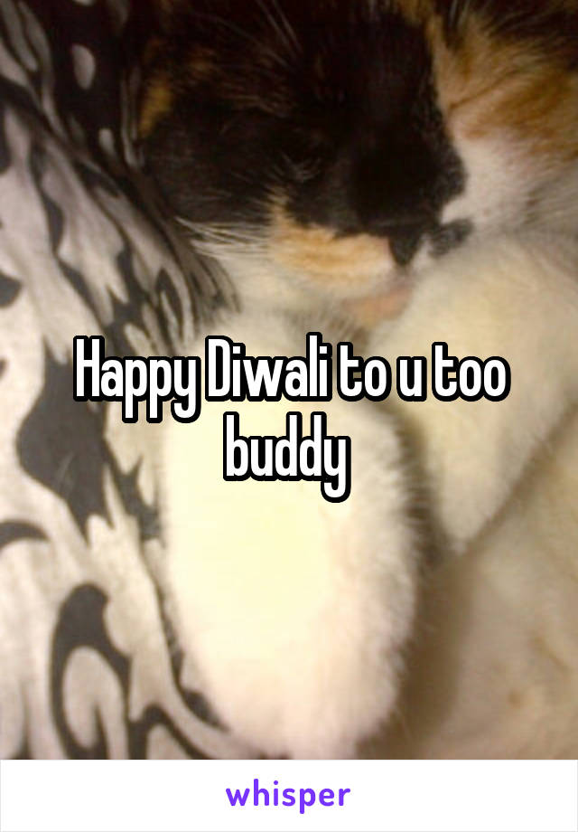 Happy Diwali to u too buddy 