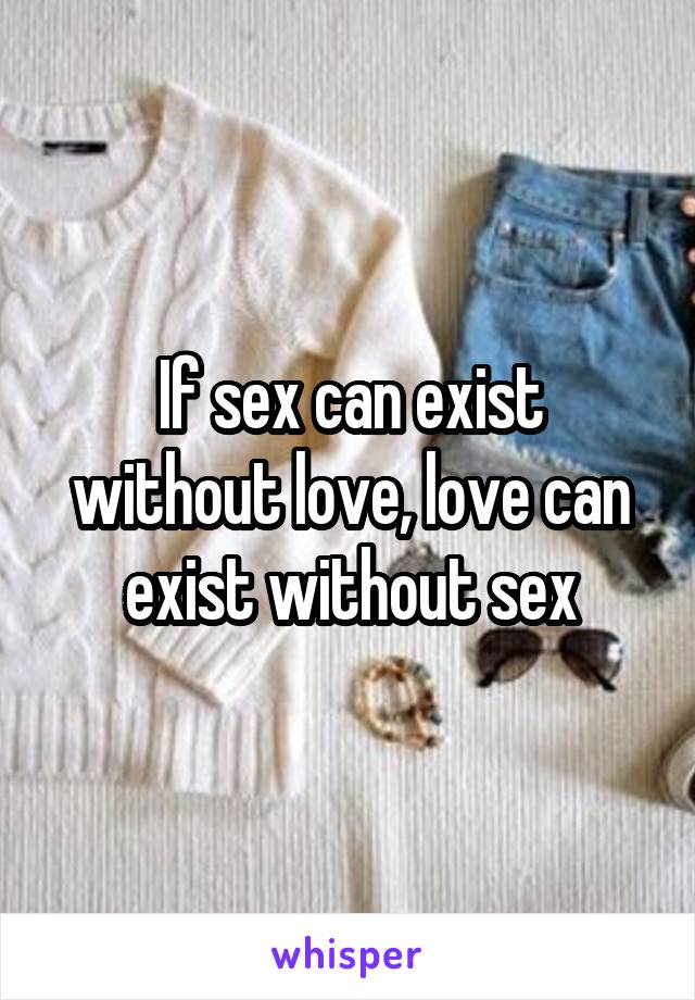 If sex can exist without love, love can exist without sex