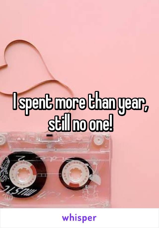 I spent more than year, still no one!