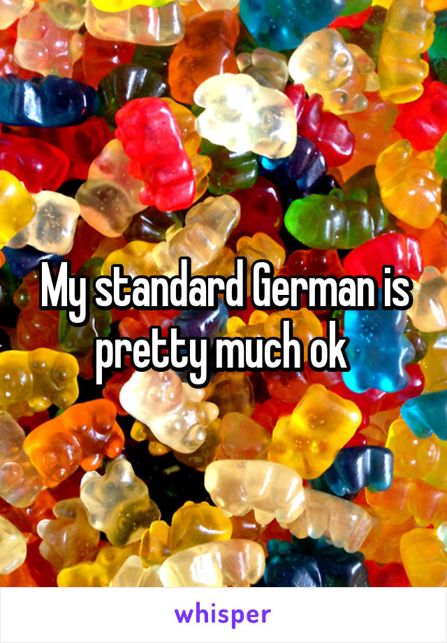 My standard German is pretty much ok 