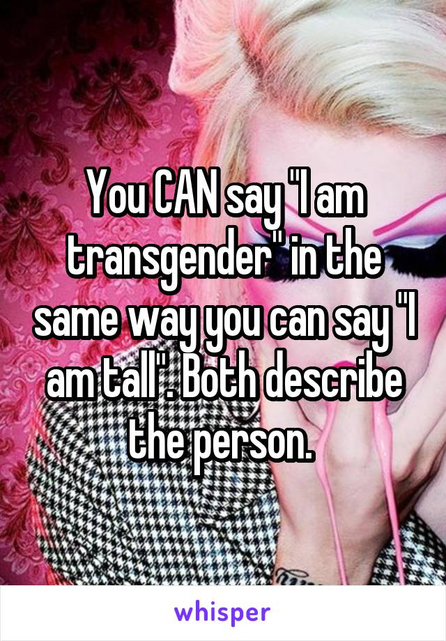 You CAN say "I am transgender" in the same way you can say "I am tall". Both describe the person. 