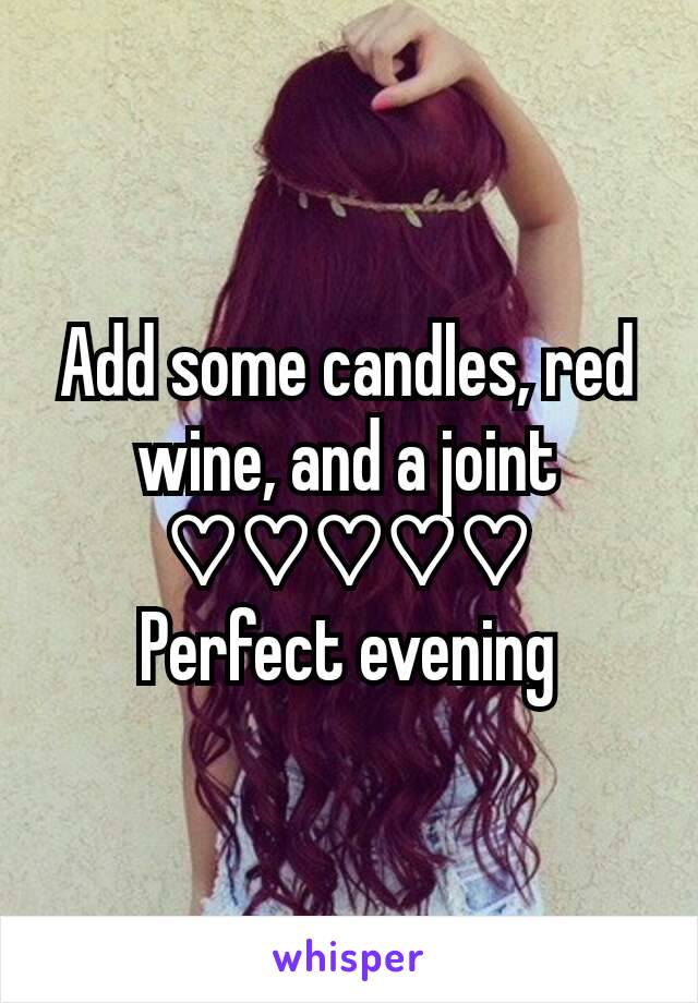 Add some candles, red wine, and a joint
♡♡♡♡♡
Perfect evening
