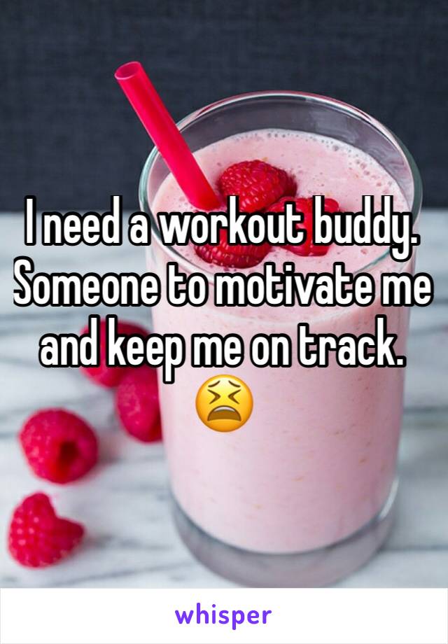 I need a workout buddy.
Someone to motivate me and keep me on track. 😫