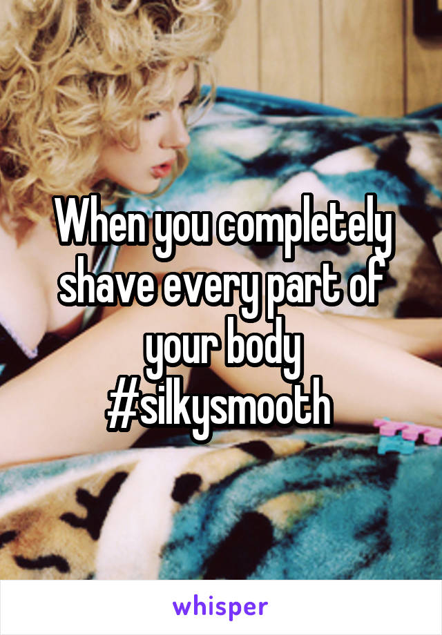 When you completely shave every part of your body #silkysmooth 