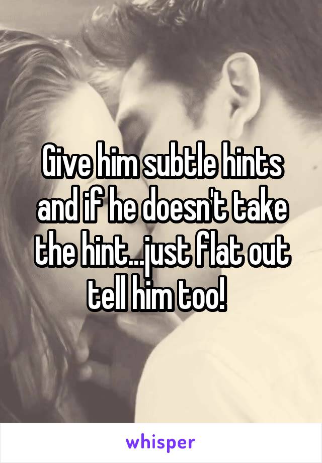 Give him subtle hints and if he doesn't take the hint...just flat out tell him too!  