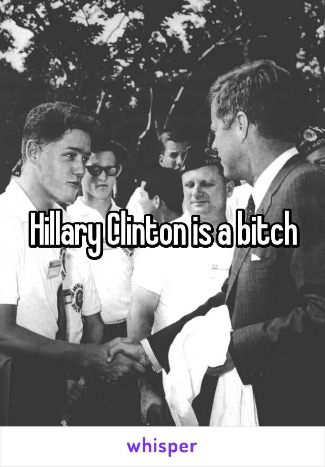 Hillary Clinton is a bitch