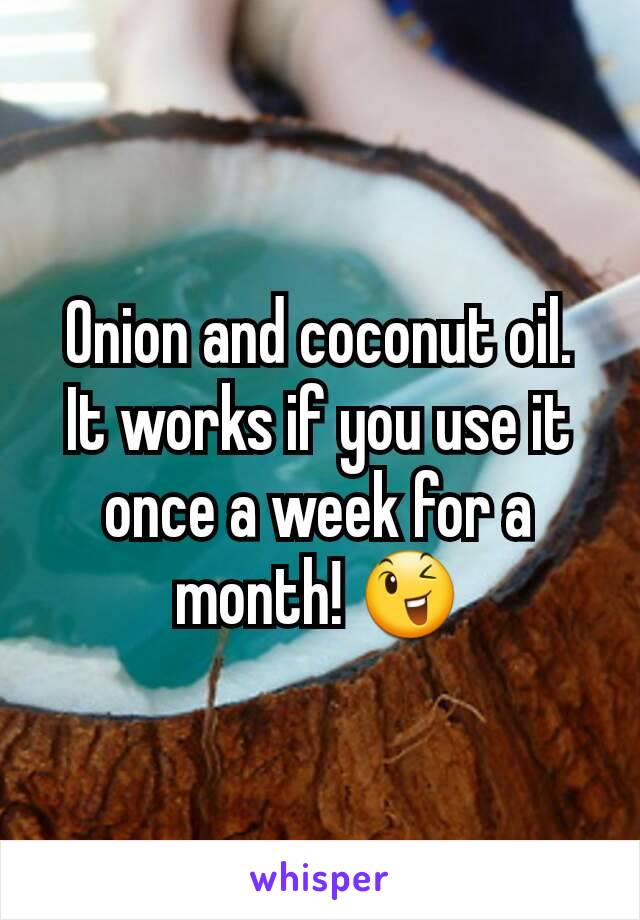Onion and coconut oil.
It works if you use it once a week for a month! 😉