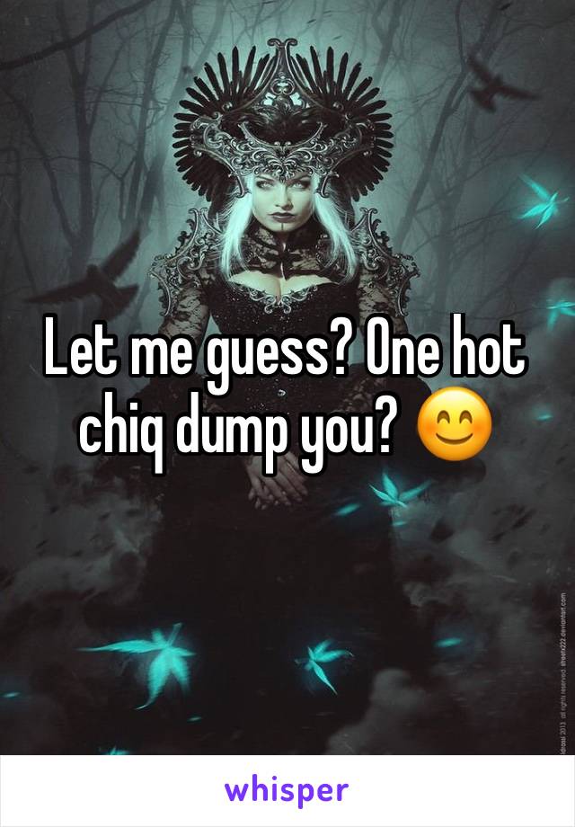 Let me guess? One hot chiq dump you? 😊
