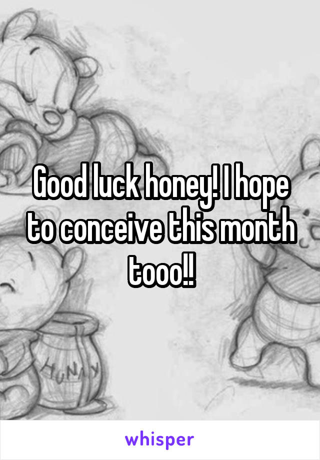 Good luck honey! I hope to conceive this month tooo!!