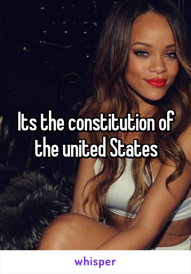 Its the constitution of the united States