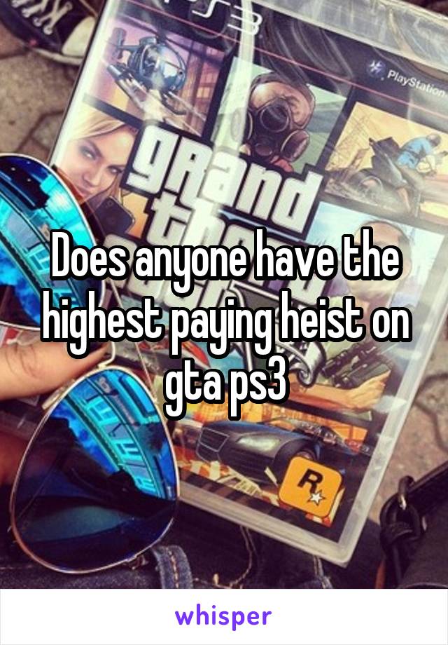 Does anyone have the highest paying heist on gta ps3