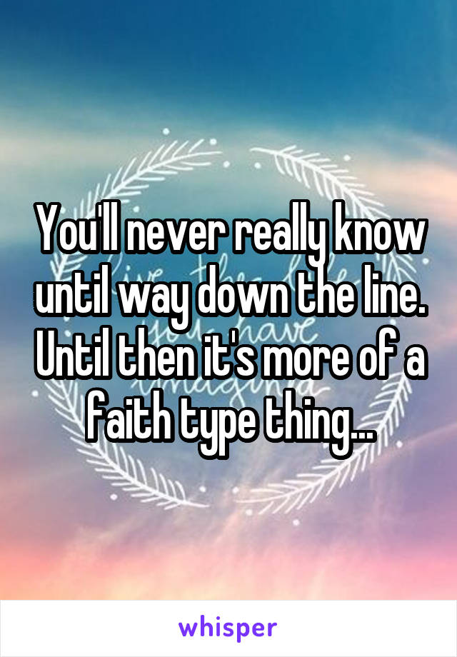 You'll never really know until way down the line. Until then it's more of a faith type thing...