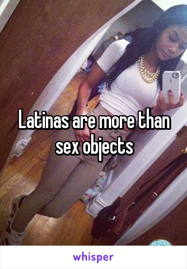 Latinas are more than sex objects