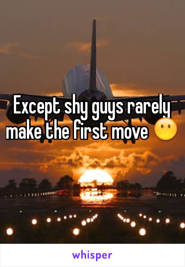 Except shy guys rarely make the first move 😶