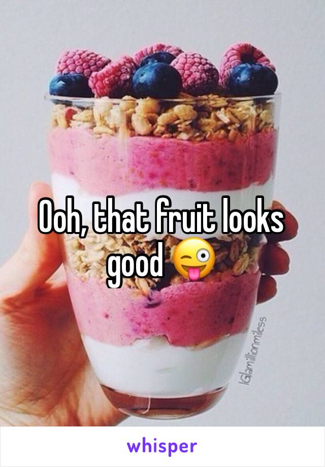 Ooh, that fruit looks good 😜