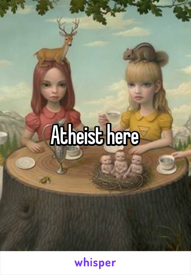 Atheist here 